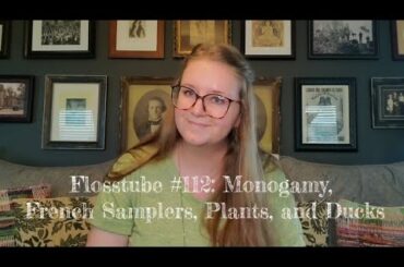 Flosstube #112: Monogamy, French Samplers, Plants, and Ducks