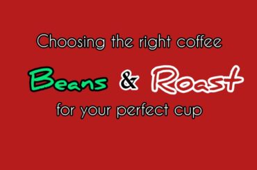 Choosing the Right Beans and Roast for Your Perfect Cup