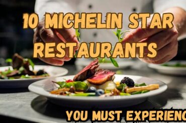 The Art of Fine Dining: 10 Michelin Star Restaurants You Must Experience