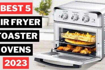 5 Best Air Fryer Toaster Ovens 2023