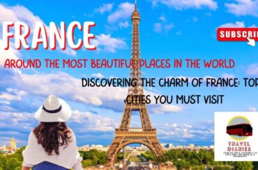 Discovering the Charm of France: Top 5 Cities You Must Visit | Travel Diaries