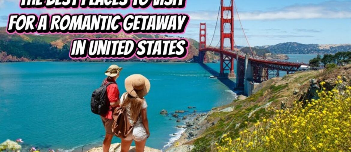 The Best Places To Visit For A Romantic Getaway In United States