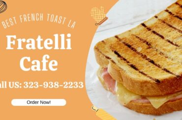 Best French Toast in Los Angeles - It's Fratelli Cafe!
