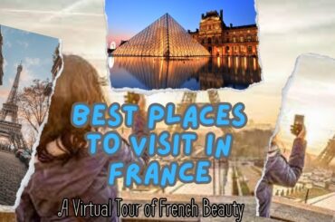 Best Places to Visit in France - A Virtual Tour of French Beauty