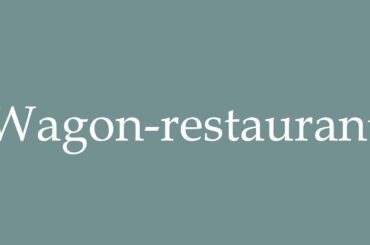 How to Pronounce ''Wagon-restaurant'' (Dining car) Correctly in French