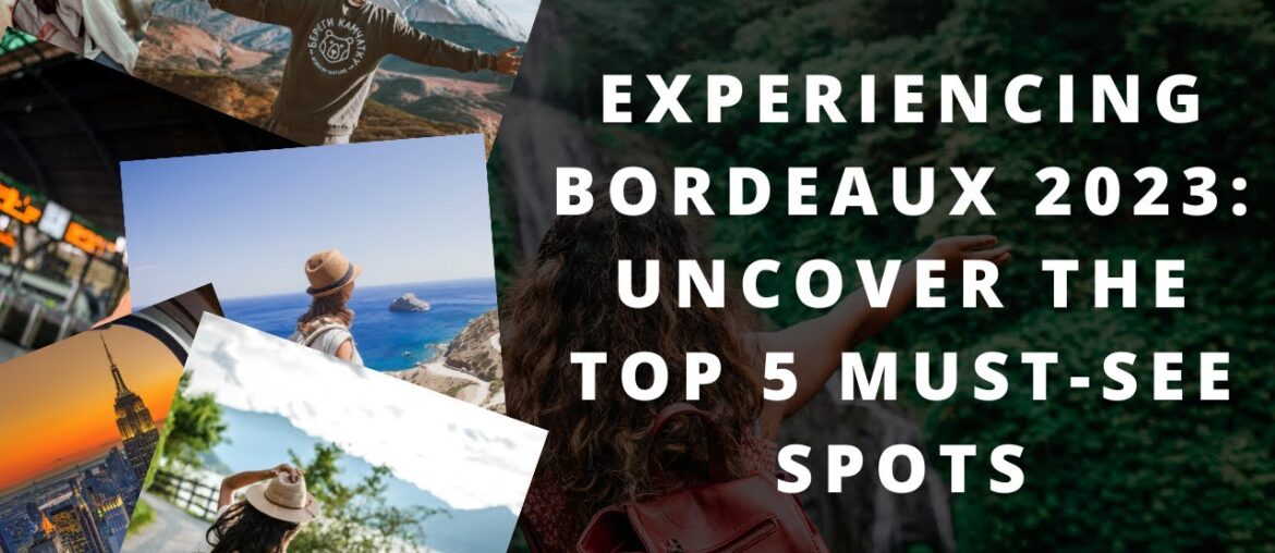 Experiencing Bordeaux 2023: Uncover the Top 5 Must See Spots