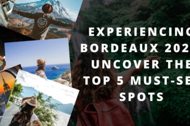 Experiencing Bordeaux 2023: Uncover the Top 5 Must See Spots