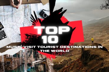 Top 10 Must-Visit Tourist Destinations in the World
