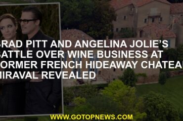 Brad Pitt and Angelina Jolie’s battle over wine business at former French hideaway Chateau Miraval r
