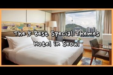 THE 5 BEST SPECIAL THEMES HOTELS IN SEOUL, SOUTH KOREA