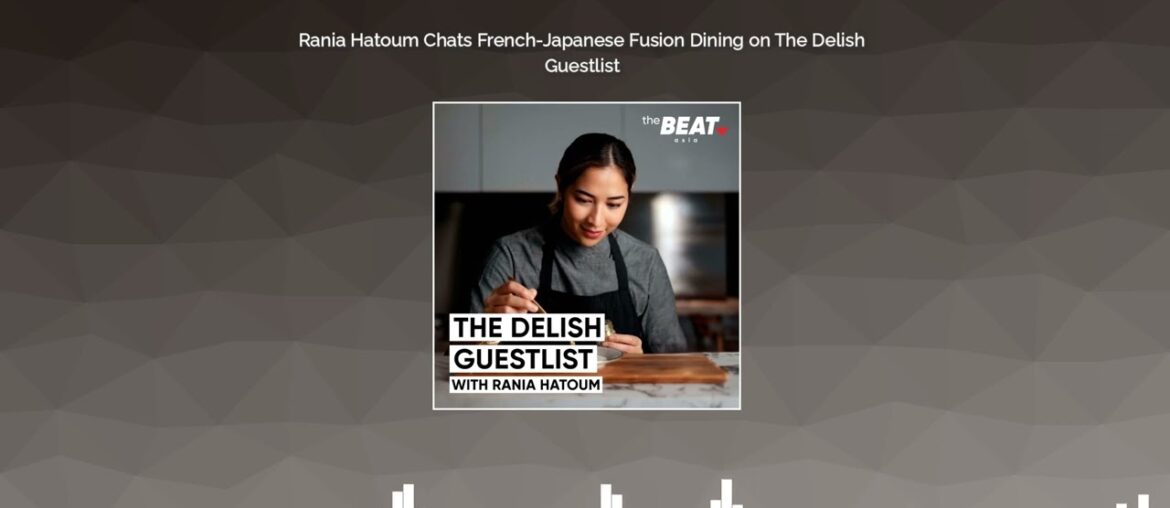 Rania Hatoum Chats French-Japanese Fusion Dining on The Delish Guestlist