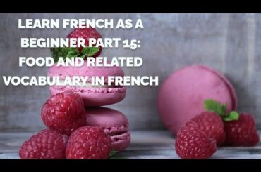 Learn French as a Beginner Part 15: Food and Related Vocabulary in French
