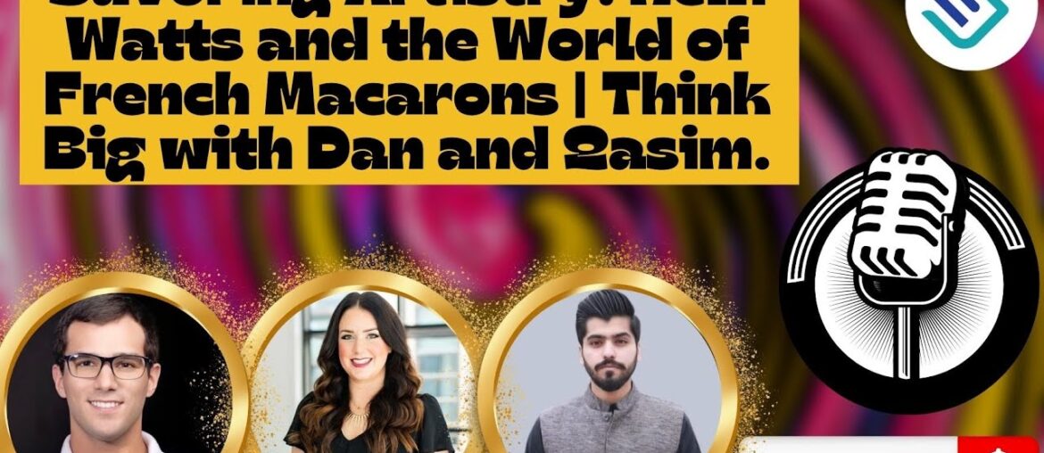 Savoring Artistry: Kelli Watts and the World of French Macarons | Think Big with Dan and Qasim. Savoring Artistry: Kelli Watts and the World of French Macarons | Think Big with Dan and Qasim.