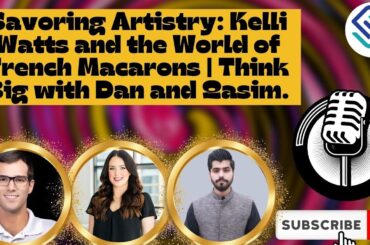 Savoring Artistry: Kelli Watts and the World of French Macarons | Think Big with Dan and Qasim.