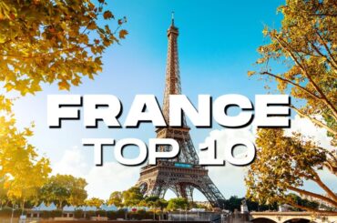 France's Finest: 10 Must-Visit Destinations for an Unforgettable Journey