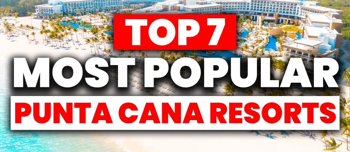 TOP 7 Most Popular PUNTA CANA All-Inclusive Resorts (2024)