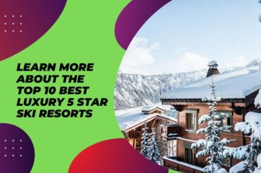 Best Luxury 5 Star Ski Resorts