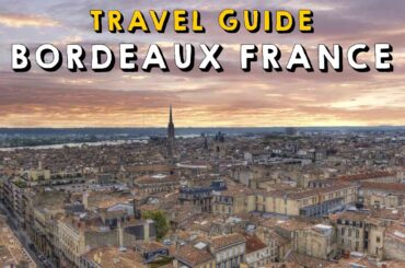 Bordeaux France Complete Travel Guide | Things to do Bordeaux France