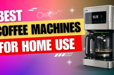 Best Coffee Machine for Home Use | Top Picks & Reviews