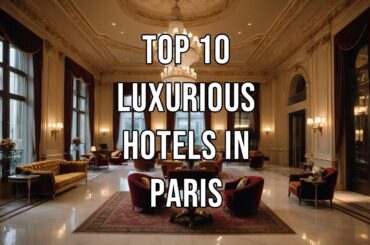 Top 10 Luxury Hotels in Paris: Exclusive Five-Star Destinations.