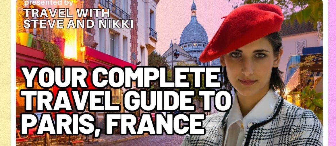Your Complete Travel Guide to Paris, France Your Complete Travel Guide to Paris, France