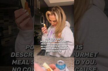 When she’s describing the gourmet meal prepared you. No complaints! She has French tippies! #lol