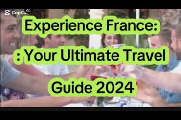 Experience France: Your Ultimate Travel Guide 2024