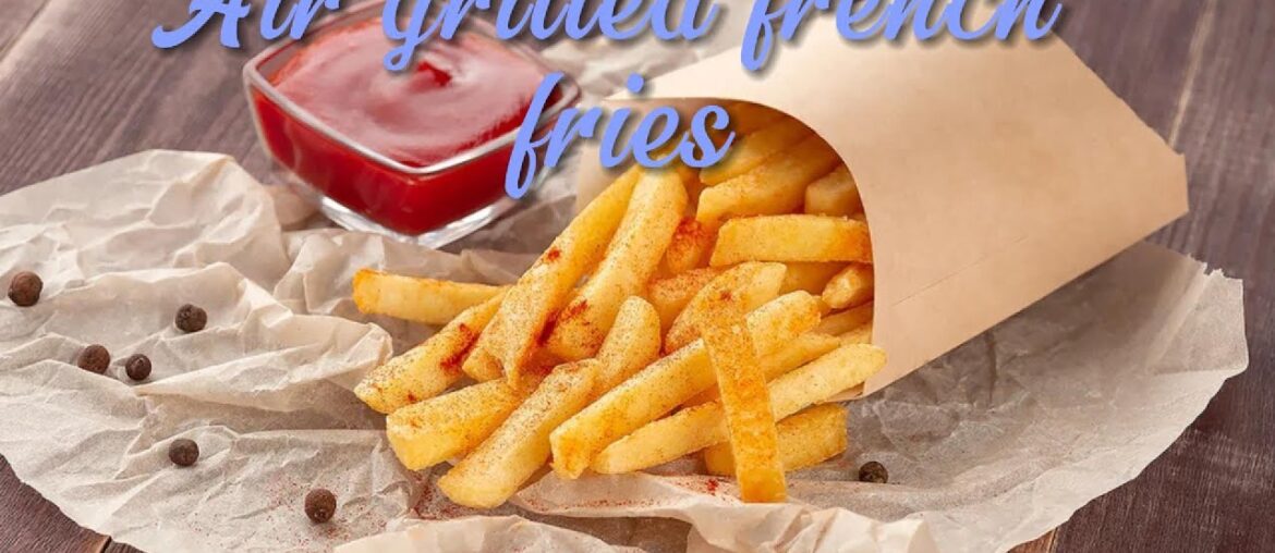 French fries / air grill / cooked in 15 minutes