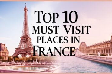 Top 10 Must-Visit Places In France