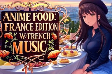 Anime Food: France Edition (w/ French Music) | Calm Ambience & Interesting Facts -  pt.2