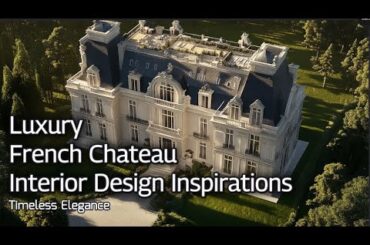 Timeless Elegance: Luxury French Chateau Interior Design Inspirations