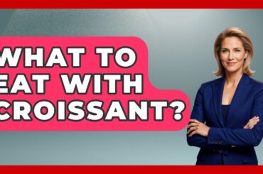 What To Eat With Croissant? - France Fact File