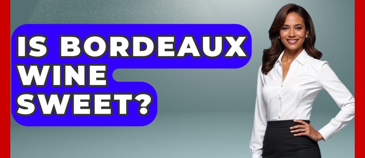 Is Bordeaux Wine Sweet? – France Fact File Is Bordeaux Wine Sweet? - France Fact File