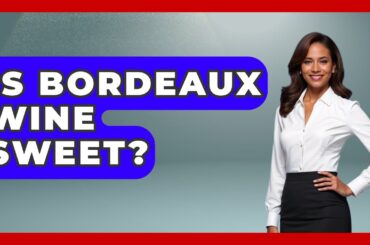 Is Bordeaux Wine Sweet? - France Fact File