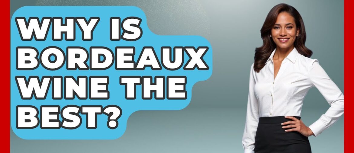 Why Is Bordeaux Wine The Best? – France Fact File Why Is Bordeaux Wine The Best? - France Fact File
