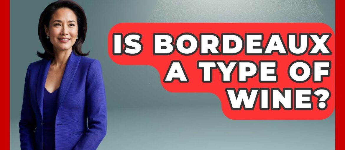 Is Bordeaux A Type Of Wine? – France Fact File Is Bordeaux A Type Of Wine? - France Fact File