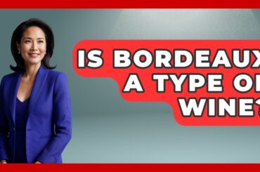 Is Bordeaux A Type Of Wine? - France Fact File