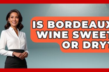 Is Bordeaux Wine Sweet Or Dry? - France Fact File