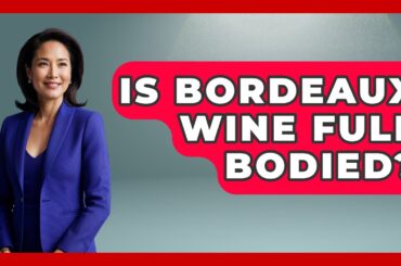 Is Bordeaux Wine Full Bodied? - France Fact File
