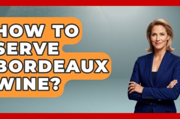 How To Serve Bordeaux Wine? - France Fact File