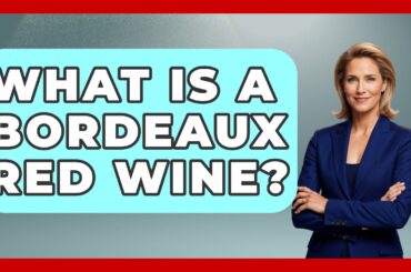 What Is A Bordeaux Red Wine? - France Fact File