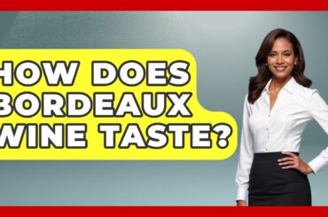 How Does Bordeaux Wine Taste? - France Fact File
