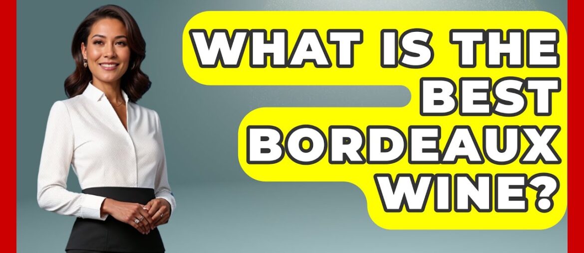 What Is The Best Bordeaux Wine? - France Fact File