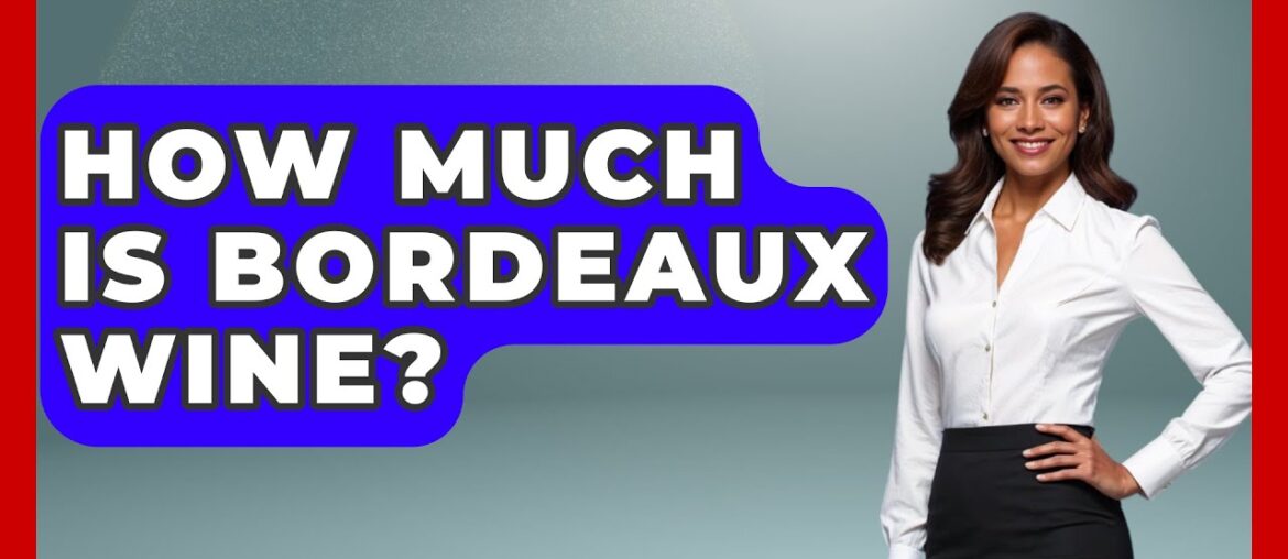 How Much Is Bordeaux Wine? – France Fact File How Much Is Bordeaux Wine? - France Fact File
