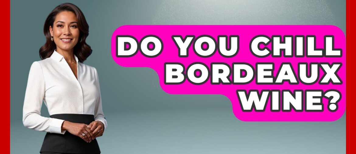 Do You Chill Bordeaux Wine? - France Fact File