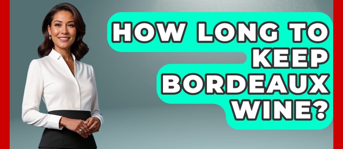 How Long To Keep Bordeaux Wine? - France Fact File