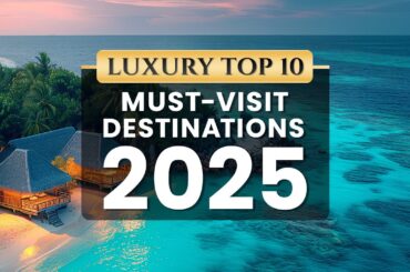 Explore in Luxe: Top 10 Luxury Destinations for 2025