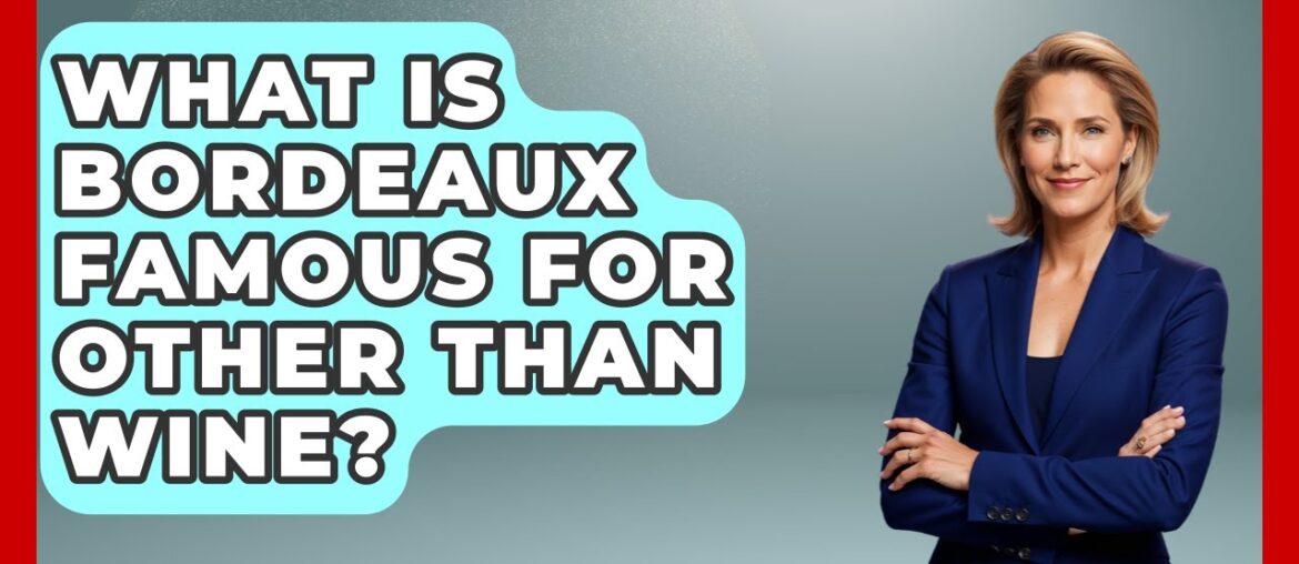 What Is Bordeaux Famous For Other Than Wine? - France Fact File