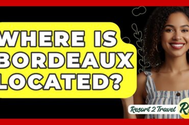 Where Is Bordeaux Located? - Resort 2 Travel