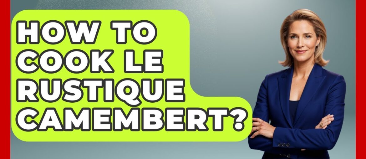 How To Cook Le Rustique Camembert? - France Fact File